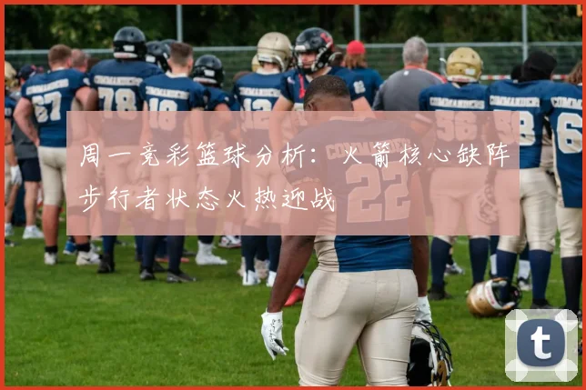 周一竞彩篮球分析：火箭核心缺阵步行者状态火热迎战