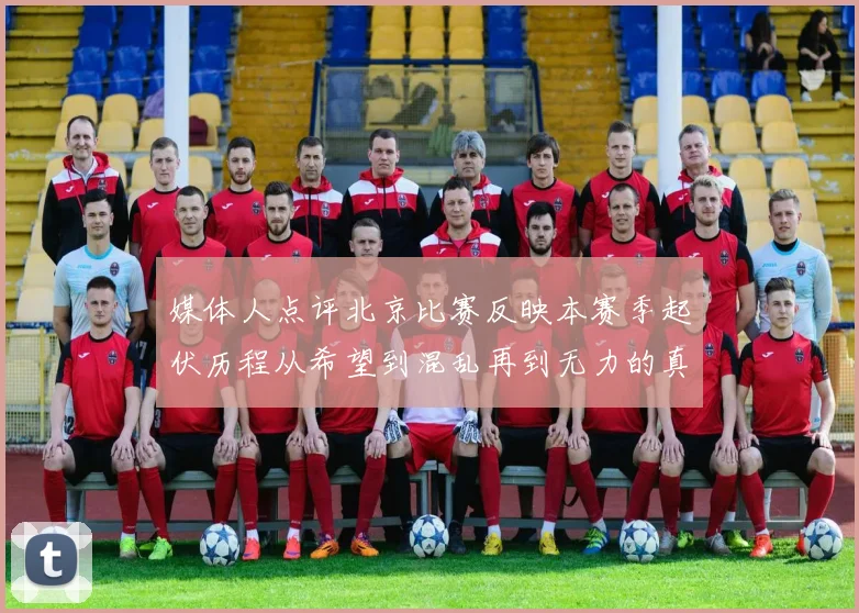 媒体人点评北京比赛反映本赛季起伏历程从希望到混乱再到无力的真实写照