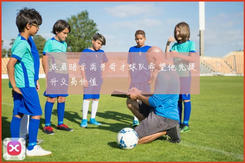 浓眉暗示离开奇才球队希望他先提升交易价值