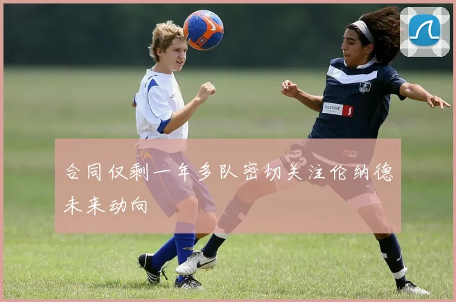 合同仅剩一年多队密切关注伦纳德未来动向