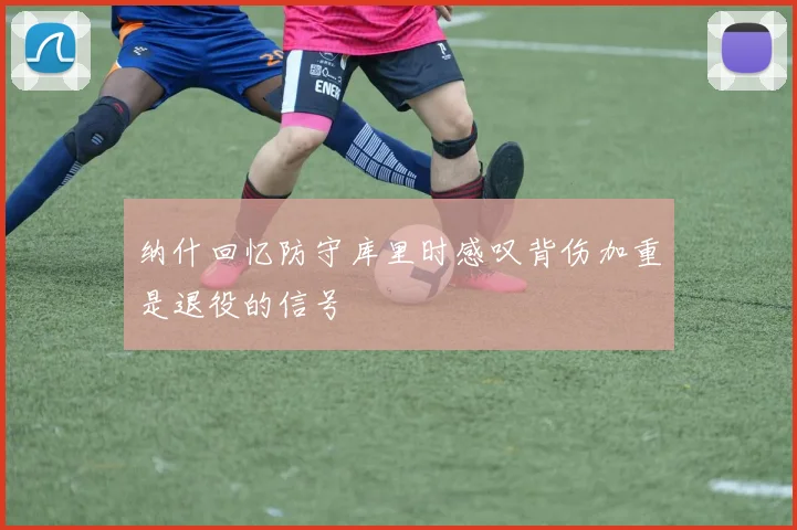 纳什回忆防守库里时感叹背伤加重是退役的信号