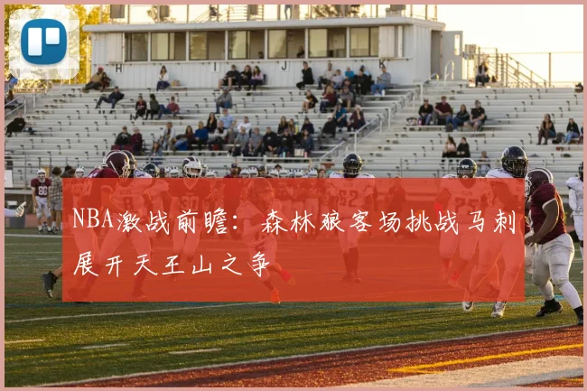 NBA激战前瞻：森林狼客场挑战马刺展开天王山之争