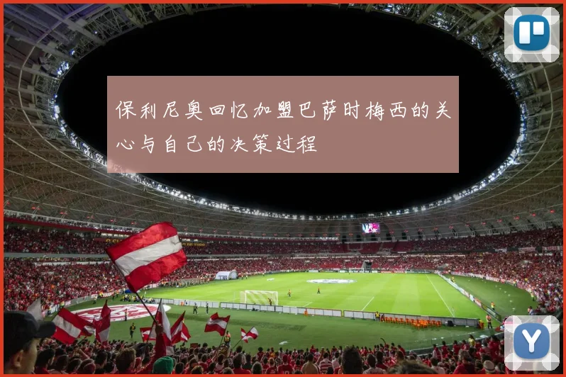 保利尼奥回忆加盟巴萨时梅西的关心与自己的决策过程