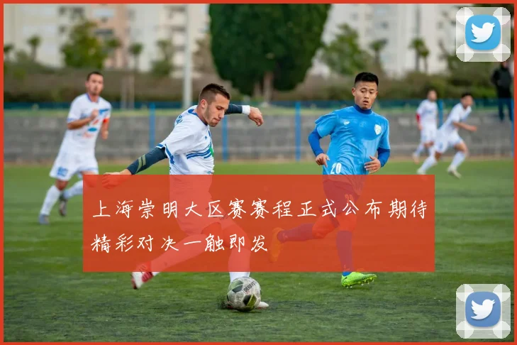 上海崇明大区赛赛程正式公布期待精彩对决一触即发