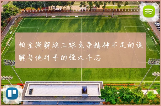 帕金斯解读三球竞争精神不足的误解与他对手的强大斗志