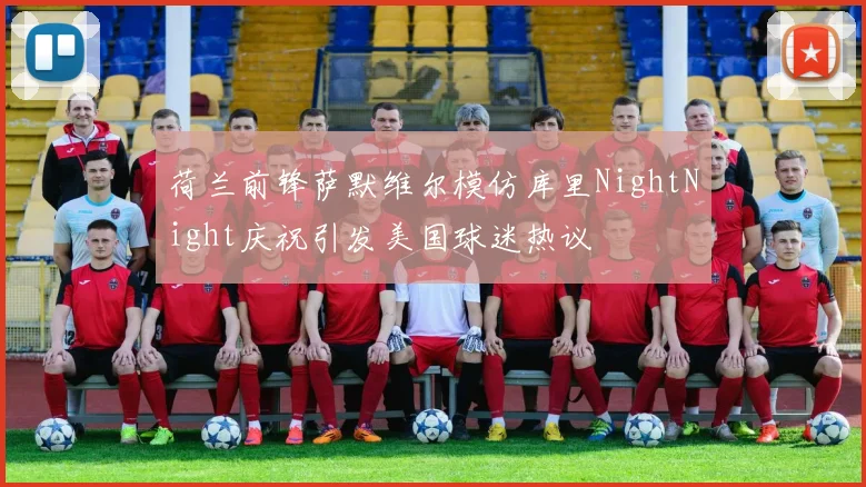 荷兰前锋萨默维尔模仿库里NightNight庆祝引发美国球迷热议